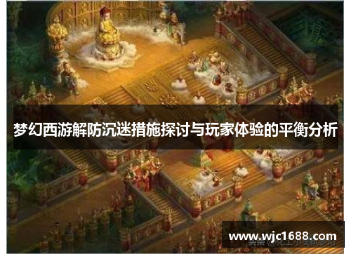 梦幻西游解防沉迷措施探讨与玩家体验的平衡分析